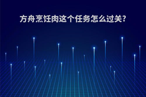 方舟烹饪肉这个任务怎么过关?