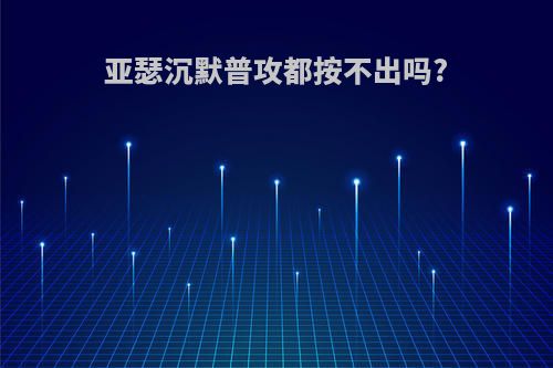 亚瑟沉默普攻都按不出吗?