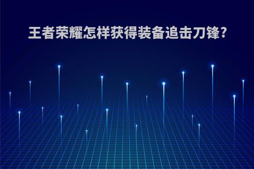 王者荣耀怎样获得装备追击刀锋?