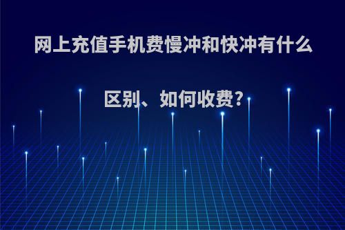 网上充值手机费慢冲和快冲有什么区别、如何收费?