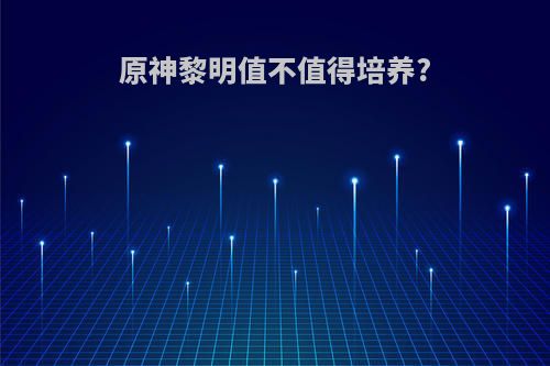 原神黎明值不值得培养?