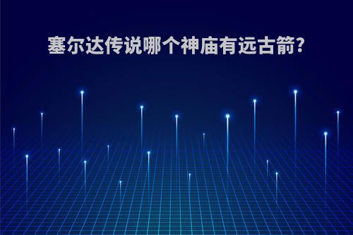 塞尔达传说哪个神庙有远古箭?