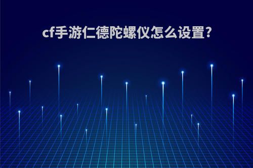 cf手游仁德陀螺仪怎么设置?