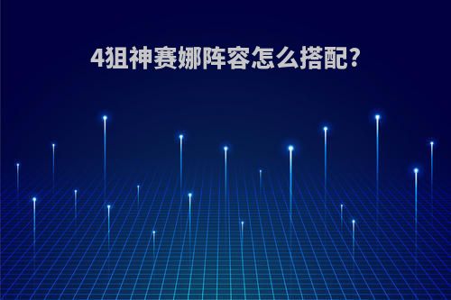 4狙神赛娜阵容怎么搭配?