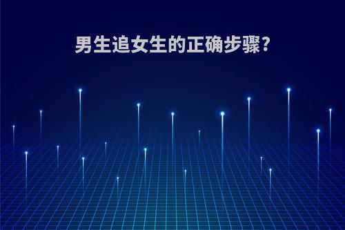 男生追女生的正确步骤?