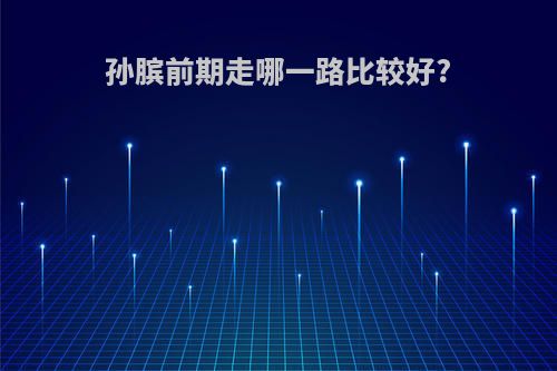 孙膑前期走哪一路比较好?