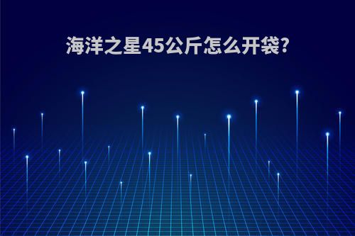 海洋之星45公斤怎么开袋?