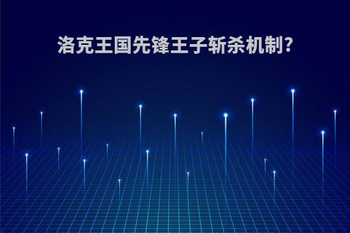 洛克王国先锋王子斩杀机制?