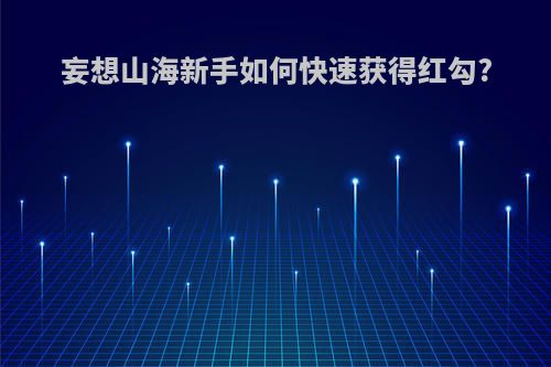 妄想山海新手如何快速获得红勾?