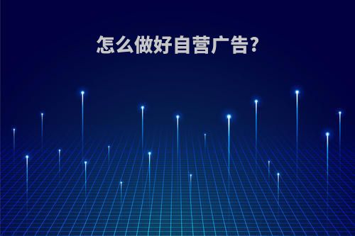 怎么做好自营广告?