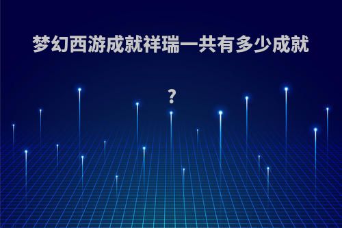 梦幻西游成就祥瑞一共有多少成就?