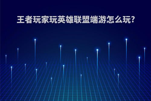 王者玩家玩英雄联盟端游怎么玩?