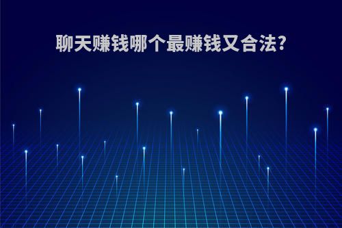 聊天赚钱哪个最赚钱又合法?