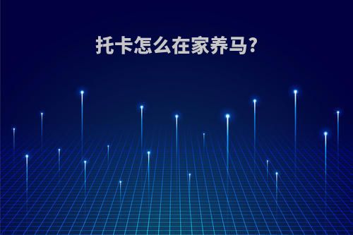 托卡怎么在家养马?