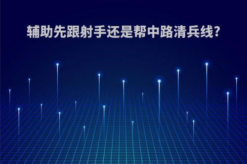 辅助先跟射手还是帮中路清兵线?