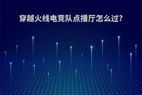 穿越火线电竞队点播厅怎么过?
