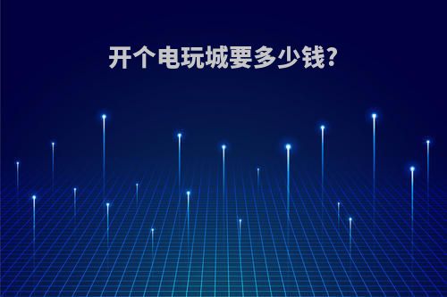 开个电玩城要多少钱?