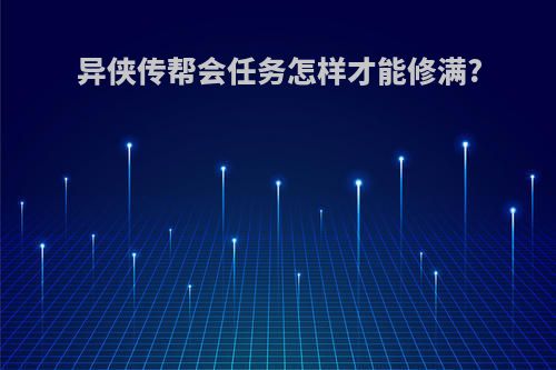 异侠传帮会任务怎样才能修满?