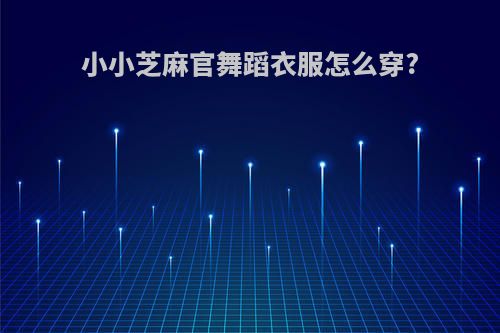 小小芝麻官舞蹈衣服怎么穿?