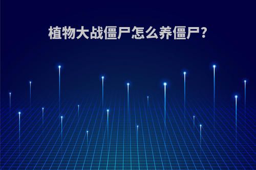 植物大战僵尸怎么养僵尸?