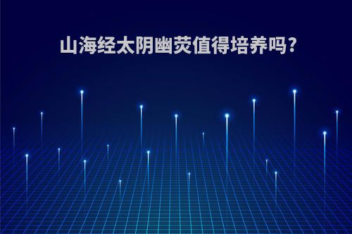 山海经太阴幽荧值得培养吗?