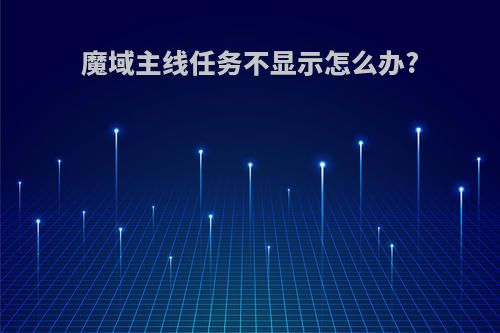 魔域主线任务不显示怎么办?