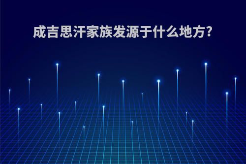 成吉思汗家族发源于什么地方?