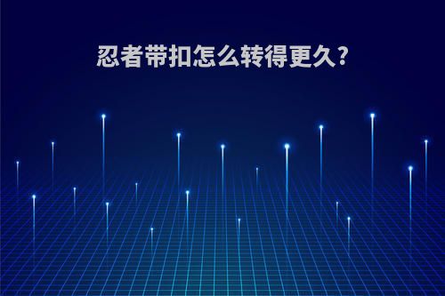忍者带扣怎么转得更久?