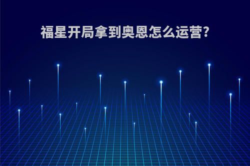 福星开局拿到奥恩怎么运营?