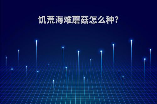饥荒海难蘑菇怎么种?
