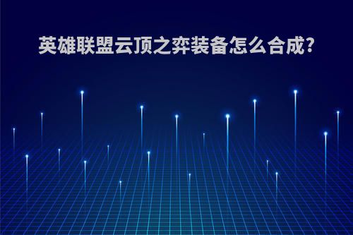 英雄联盟云顶之弈装备怎么合成?