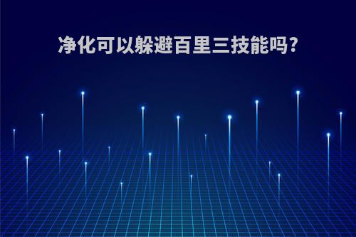 净化可以躲避百里三技能吗?