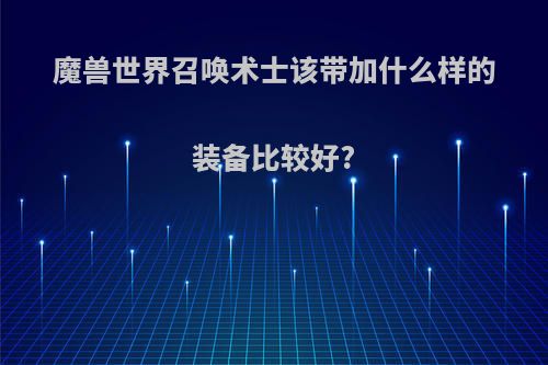 魔兽世界召唤术士该带加什么样的装备比较好?