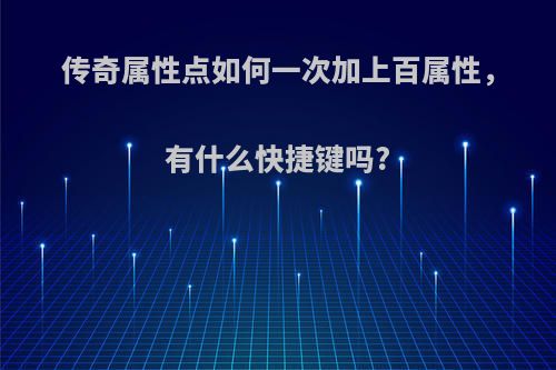 传奇属性点如何一次加上百属性，有什么快捷键吗?