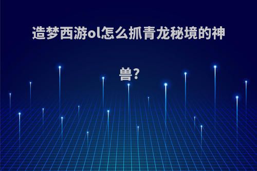 造梦西游ol怎么抓青龙秘境的神兽?