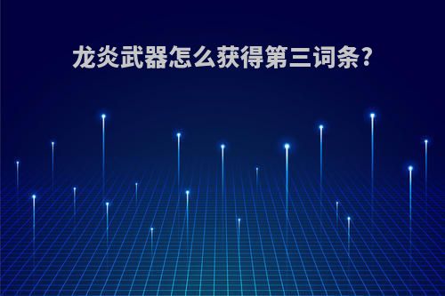 龙炎武器怎么获得第三词条?