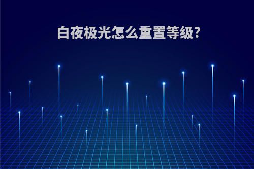 白夜极光怎么重置等级?