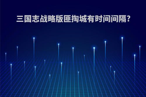 三国志战略版匪掏城有时间间隔?