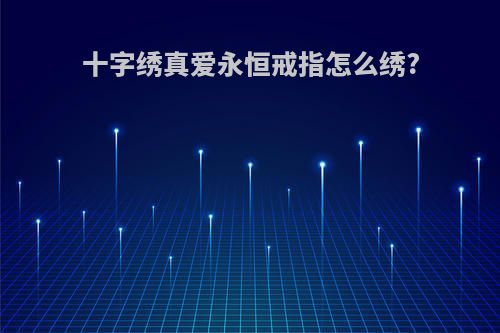 十字绣真爱永恒戒指怎么绣?