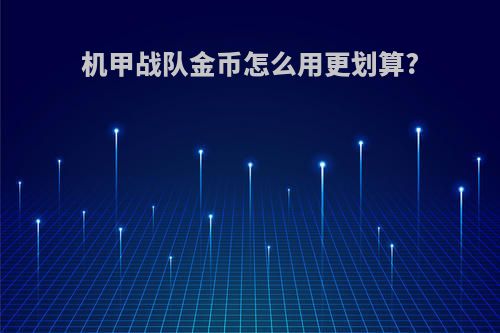 机甲战队金币怎么用更划算?