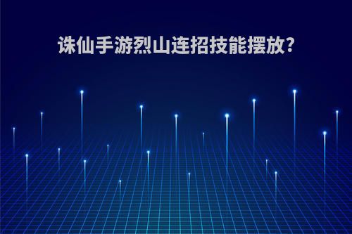 诛仙手游烈山连招技能摆放?