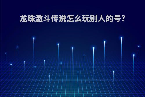 龙珠激斗传说怎么玩别人的号?