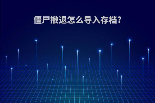 僵尸撤退怎么导入存档?