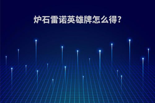炉石雷诺英雄牌怎么得?