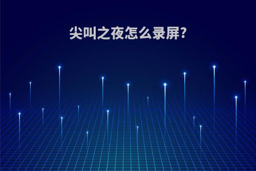 尖叫之夜怎么录屏?