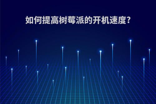 如何提高树莓派的开机速度?