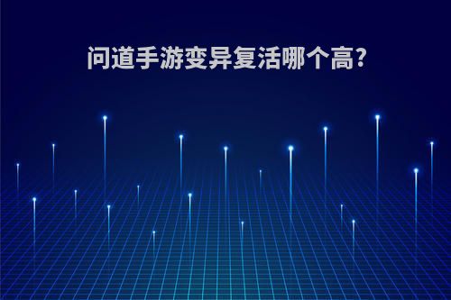 问道手游变异复活哪个高?
