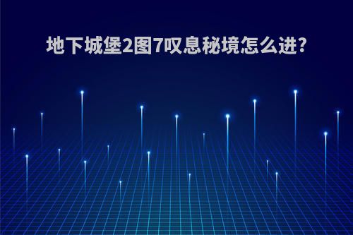 地下城堡2图7叹息秘境怎么进?