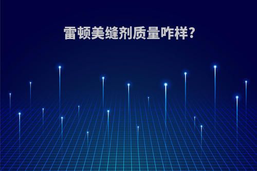 雷顿美缝剂质量咋样?