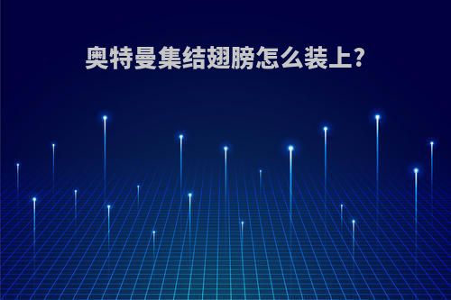 奥特曼集结翅膀怎么装上?